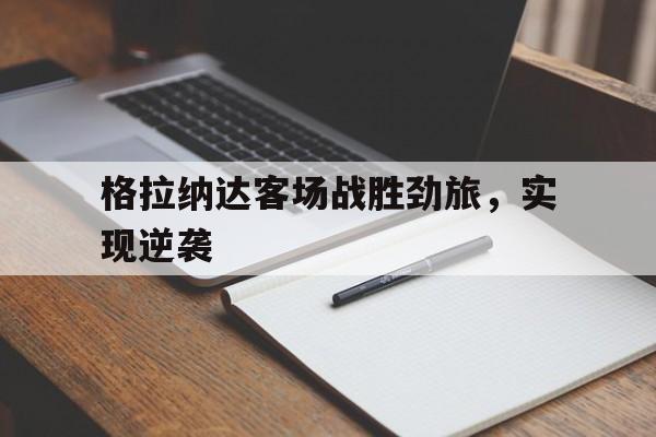 关于格拉纳达客场战胜劲旅，实现逆袭的信息